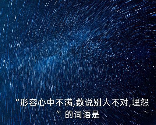 “形容心中不滿,數說別人不對,埋怨”的詞語是