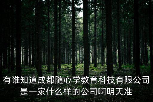 有誰知道成都隨心學教育科技有限公司是一家什么樣的公司啊明天準