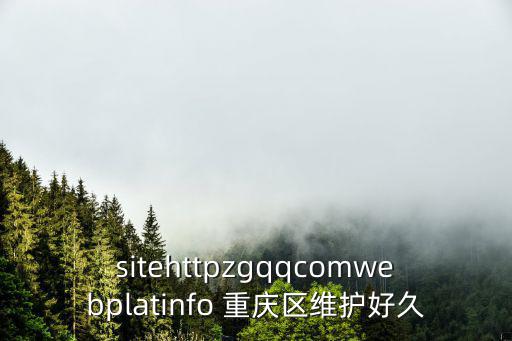 sitehttpzgqqcomwebplatinfo 重慶區維護好久