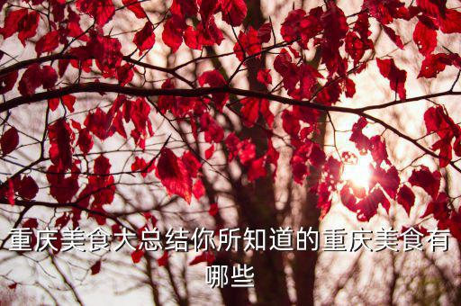 重慶美食介紹，重慶美食大總結你所知道的重慶美食有哪些