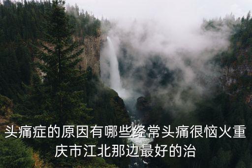 重慶市江北區(qū)喻小紅，重慶市江北區(qū)哪里治療頭痛癥患者的專家最好叫什么名字啊