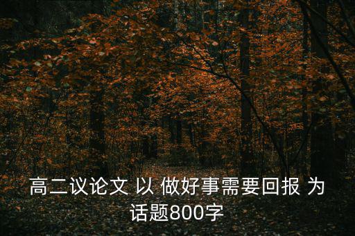 高二議論文 以 做好事需要回報 為話題800字