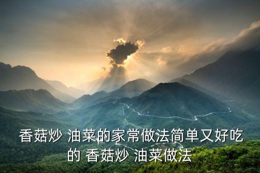  香菇炒 油菜的家常做法簡單又好吃的 香菇炒 油菜做法