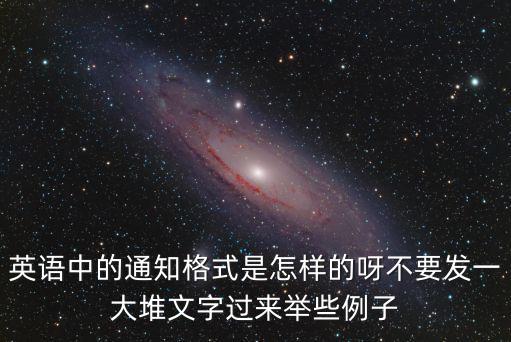 通告格式，英語中的通知格式是怎樣的呀不要發一大堆文字過來舉些例子