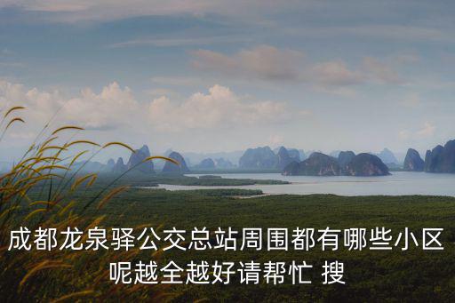 成都龍泉驛公交總站周圍都有哪些小區(qū)呢越全越好請(qǐng)幫忙 搜