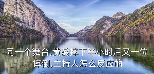 同一個舞臺,黃齡摔下半小時后又一位 摔倒,主持人怎么反應(yīng)的