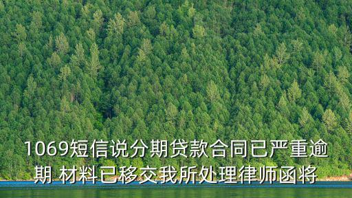 1069短信說分期貸款合同已嚴重逾期 材料已移交我所處理律師函將