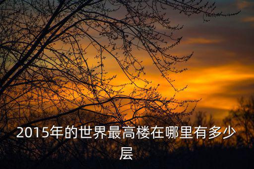 2015年的世界最高樓在哪里有多少層