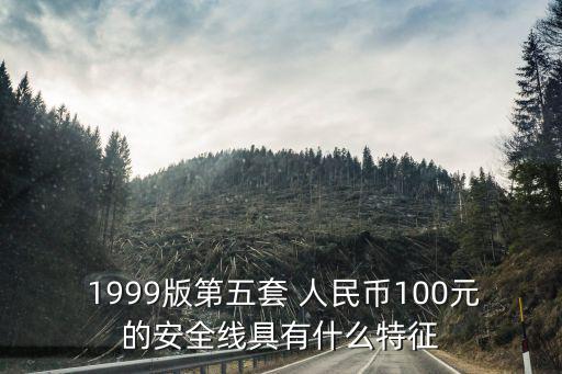  1999版第五套 人民幣100元的安全線具有什么特征