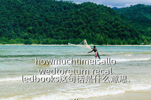 howmuchtimeisallowedtoreturn recalledbooks這句話是什么意思...