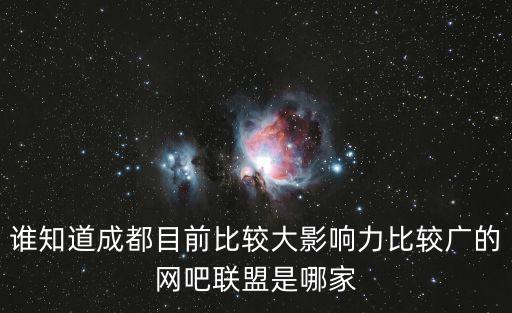 誰知道成都目前比較大影響力比較廣的網(wǎng)吧聯(lián)盟是哪家