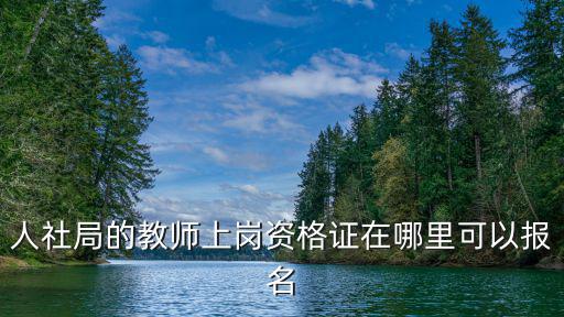 人社局的教師上崗資格證在哪里可以報名
