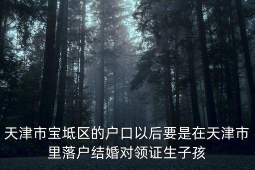 天津市寶坻區的戶口以后要是在天津市里落戶結婚對領證生子孩