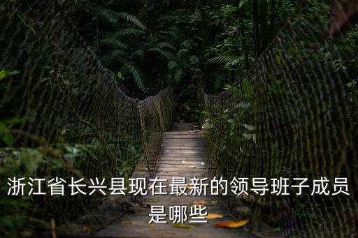 浙江省長興縣現在最新的領導班子成員是哪些