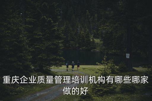 重慶企業質量管理培訓機構有哪些哪家做的好