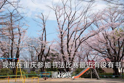 我想在重慶參加書法比賽最近有沒有書畫比賽