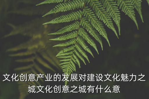文化創意產業的發展對建設文化魅力之城文化創意之城有什么意