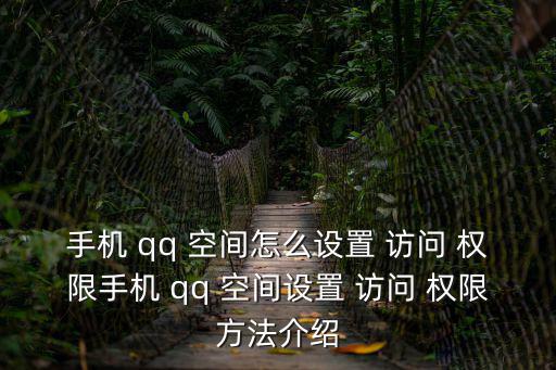 qq空間訪問權限,手機qq空間如何查看動態?
