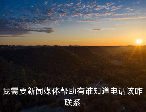 我需要新聞媒體幫助有誰知道電話該咋聯(lián)系