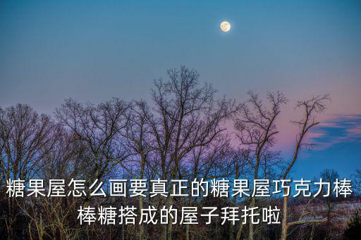 糖果屋怎么畫要真正的糖果屋巧克力棒棒糖搭成的屋子拜托啦