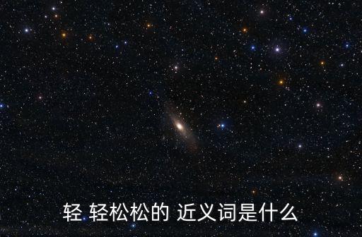 輕 輕松松的 近義詞是什么