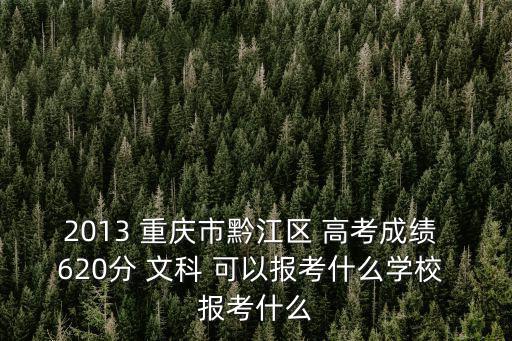 2013 重慶市黔江區 高考成績 620分 文科 可以報考什么學校 報考什么