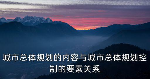 城市總體規劃的內容與城市總體規劃控制的要素關系
