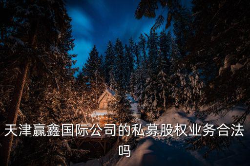 天津贏鑫國際公司的私募股權(quán)業(yè)務(wù)合法嗎