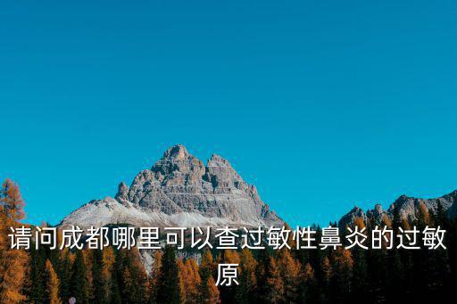 請問成都哪里可以查過敏性鼻炎的過敏原