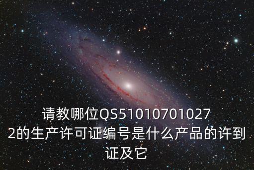 請教哪位QS510107010272的生產(chǎn)許可證編號是什么產(chǎn)品的許到證及它