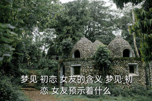 夢見 初戀 女友的含義 夢見 初戀 女友預示著什么