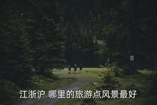 江浙滬 哪里的旅游點風景最好