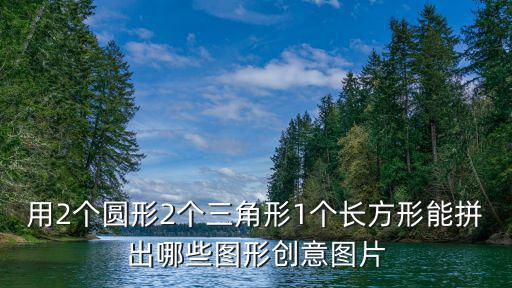 用2個圓形2個三角形1個長方形能拼出哪些圖形創意圖片