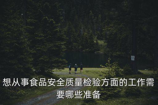 想從事食品安全質量檢驗方面的工作需要哪些準備