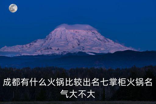 成都有什么火鍋比較出名七掌柜火鍋名氣大不大