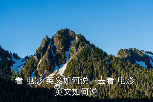 看電影的英文,cinema與the連用指(上映)電影