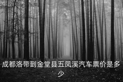 成都洛帶到金堂縣五鳳溪汽車票價是多少