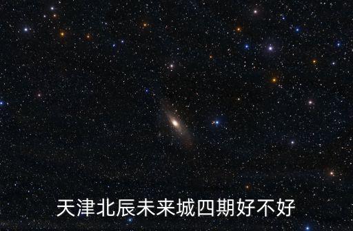 天津北辰未來城四期好不好