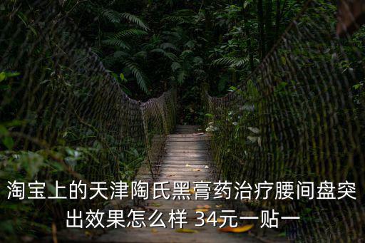 淘寶上的天津陶氏黑膏藥治療腰間盤突出效果怎么樣 34元一貼一