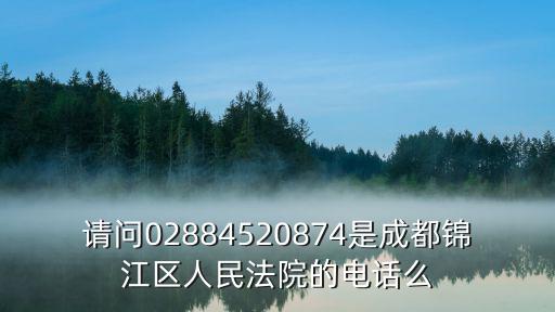 請問02884520874是成都錦江區人民法院的電話么