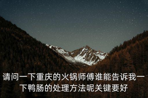 請問一下重慶的火鍋師傅誰能告訴我一下鴨腸的處理方法呢關鍵要好