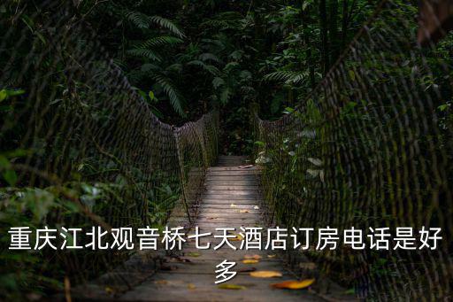重慶江北觀音橋七天酒店訂房電話是好多