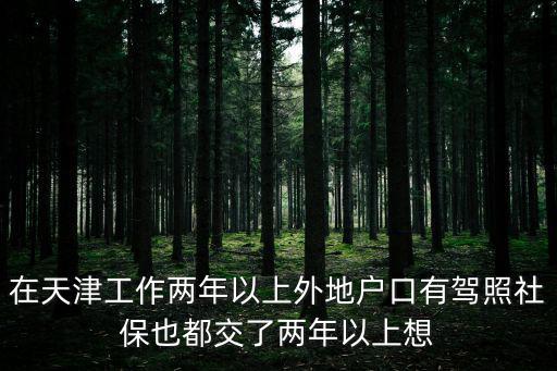 在天津工作兩年以上外地戶口有駕照社保也都交了兩年以上想