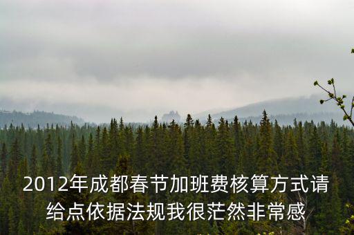 2012年成都春節加班費核算方式請給點依據法規我很茫然非常感