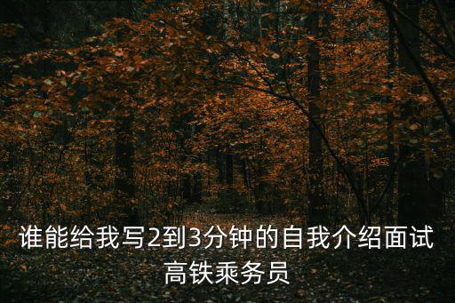 誰能給我寫2到3分鐘的自我介紹面試高鐵乘務(wù)員
