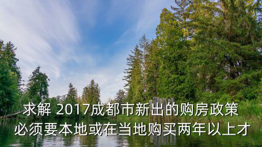 求解 2017成都市新出的購(gòu)房政策 必須要本地或在當(dāng)?shù)刭?gòu)買兩年以上才