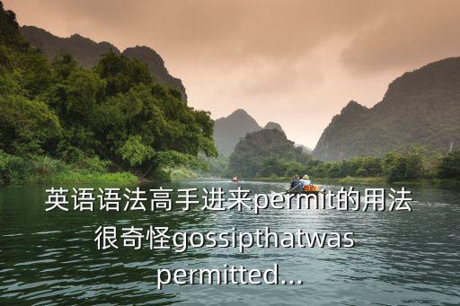 英語語法高手進來permit的用法很奇怪gossipthatwas permitted...