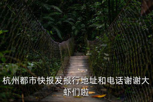杭州都市快報發(fā)報行地址和電話謝謝大蝦們啦