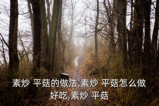 素炒 平菇的做法,素炒 平菇怎么做好吃,素炒 平菇