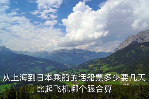 從上海到日本乘船的話船票多少要幾天比起飛機哪個跟合算